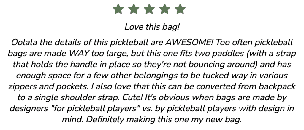 Oolala the details of this pickleball are AWESOME! Too often pickleball bags are made WAY too large, but this one fits two paddles (with a strap that holds the handle in place so they're not bouncing around) and has enough space for a few other belongings to be tucked way in various zippers and pockets. I also love that this can be converted from backpack to a single shoulder strap. Cute!It's obvious when bags are made by designers "for pickleball players" vs. by pickleball players with design in mind. Definitely making this one my new bag.